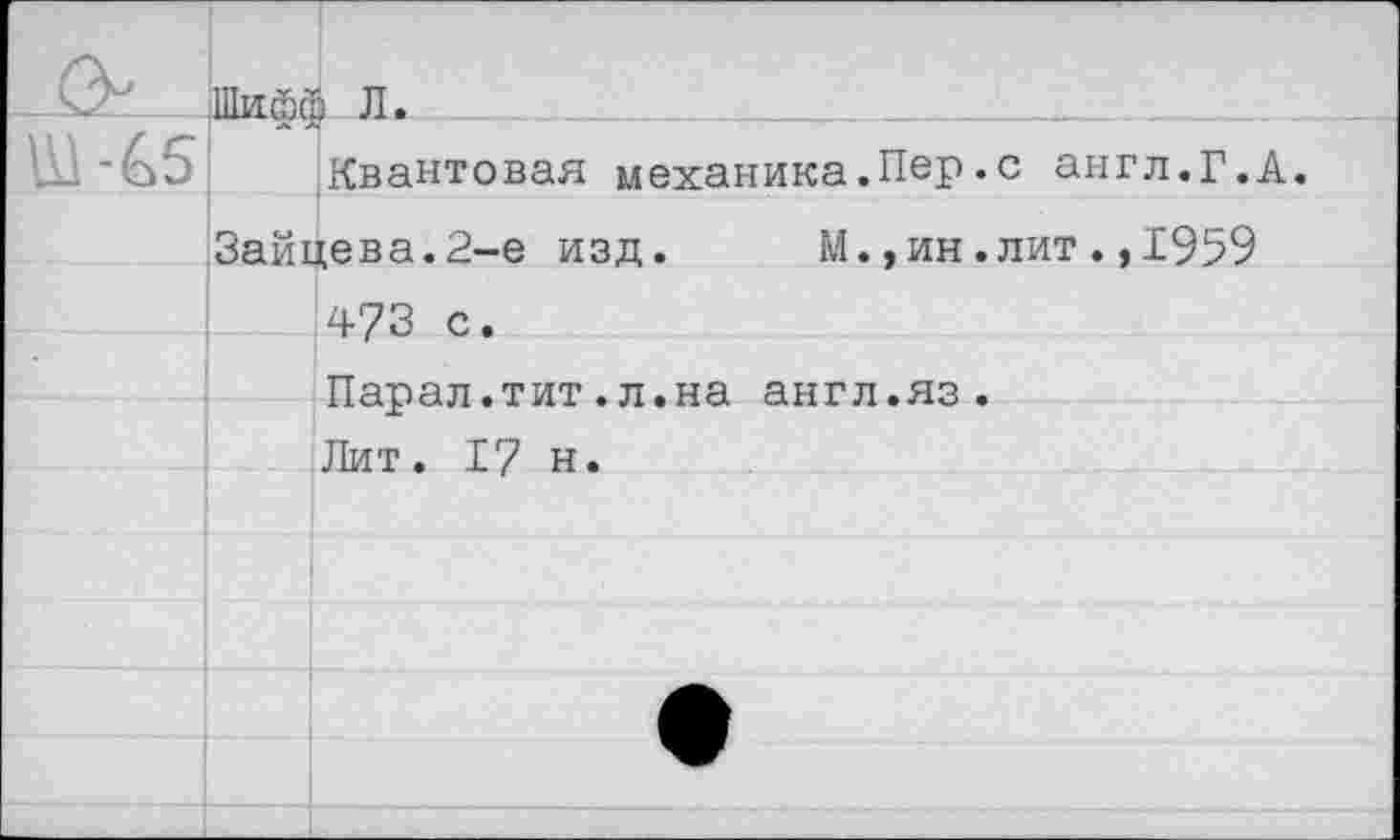 ﻿Квантовая механика.Пер.с англ.Г.А
Зайцева.2-е изд.
М.,ин.лит.,1959
473 с.
Парал.тит.л.на англ.яз.
Лит. 17 н.